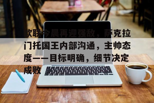欧联今晨再迎强敌，萨克拉门托国王内部沟通，主帅态度——目标明确，细节决定成败的简单介绍